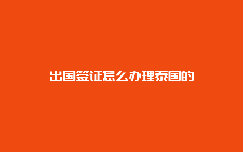 出国签证怎么办理泰国的