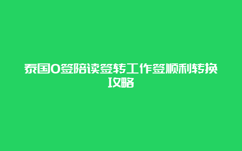 泰国O签陪读签转工作签顺利转换攻略