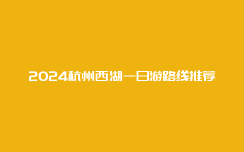 2024杭州西湖一日游路线推荐