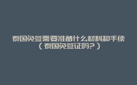 泰国免签需要准备什么材料和手续（泰国免签证吗?）