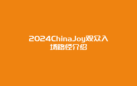 2024ChinaJoy观众入场路径介绍