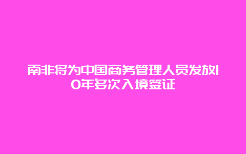 南非将为中国商务管理人员发放10年多次入境签证