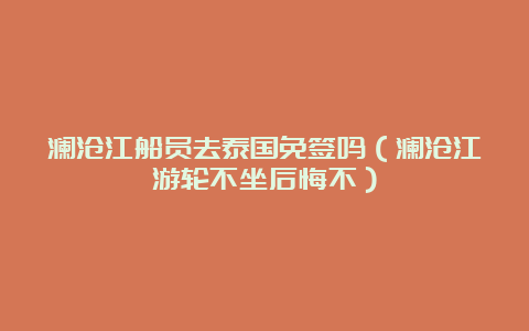 澜沧江船员去泰国免签吗（澜沧江游轮不坐后悔不）