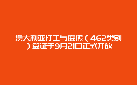 澳大利亚打工与度假（462类别）签证于9月21日正式开放