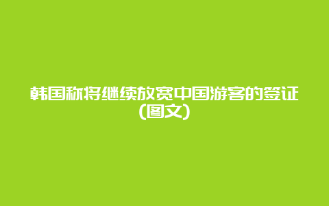 韩国称将继续放宽中国游客的签证(图文)