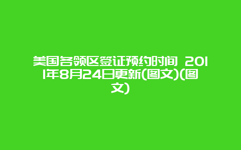 美国各领区签证预约时间 2011年8月24日更新(图文)(图文)