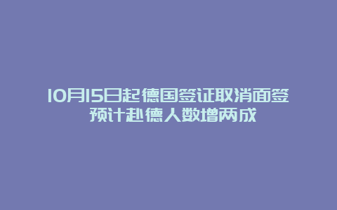 10月15日起德国签证取消面签 预计赴德人数增两成