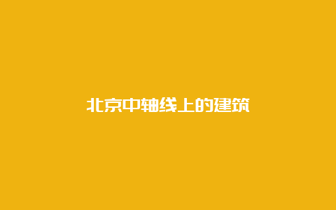 北京中轴线上的建筑