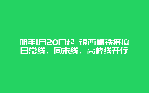 明年1月20日起 银西高铁将按日常线、周末线、高峰线开行