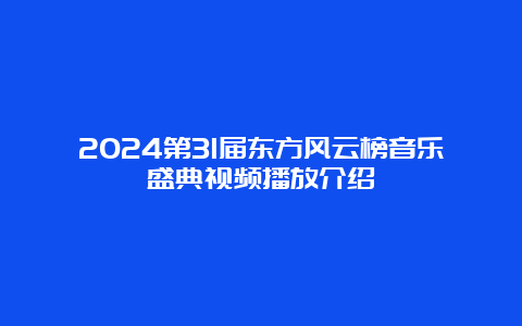 2024第31届东方风云榜音乐盛典视频播放介绍