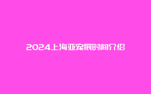 2024上海亚宠展时间介绍