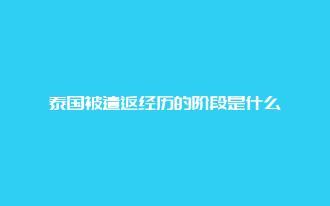 泰国被遣返经历的阶段是什么