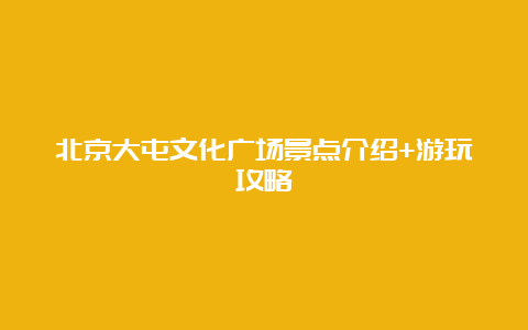 北京大屯文化广场景点介绍+游玩攻略