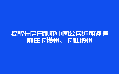 提醒在尼日利亚中国公民近期谨慎前往卡诺州、卡杜纳州