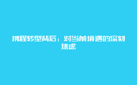 携程转型背后：对当前境遇的深刻焦虑