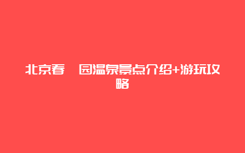 北京春晖园温泉景点介绍+游玩攻略