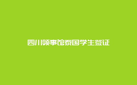 四川领事馆泰国学生签证