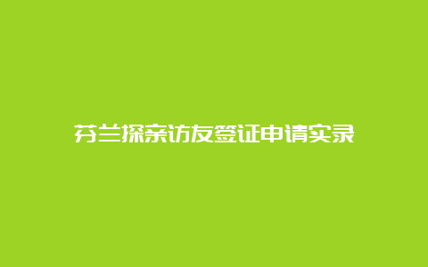 芬兰探亲访友签证申请实录