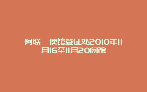 阿联酋使馆签证处2010年11月16至11月20闭馆