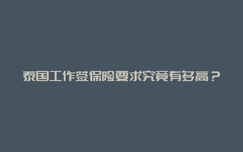 泰国工作签保险要求究竟有多高？