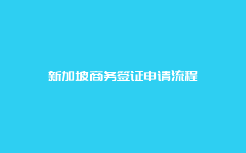 新加坡商务签证申请流程