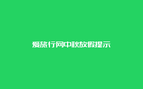 爱旅行网中秋放假提示