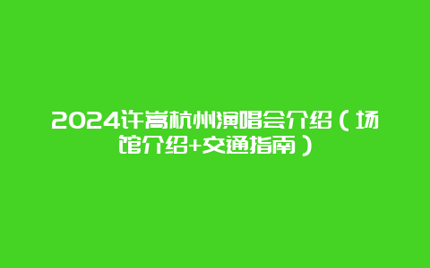 2024许嵩杭州演唱会介绍（场馆介绍+交通指南）