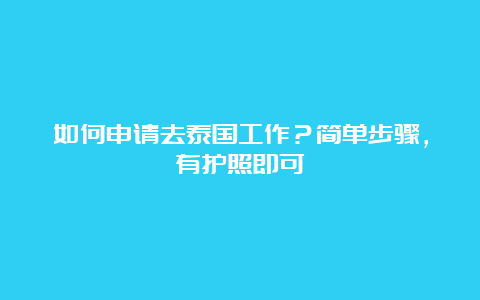 如何申请去泰国工作？简单步骤，有护照即可