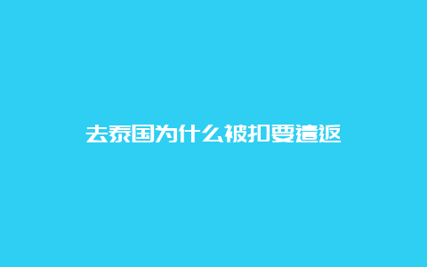 去泰国为什么被扣要遣返