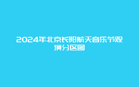 2024年北京长阳航天音乐节观演分区图