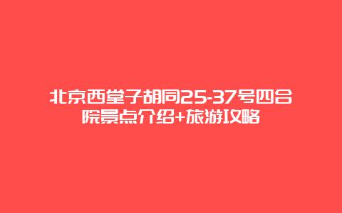 北京西堂子胡同25-37号四合院景点介绍+旅游攻略