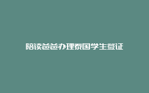 陪读爸爸办理泰国学生签证