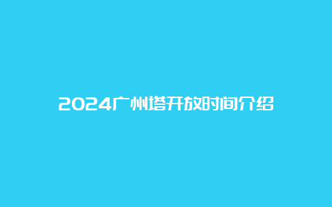 2024广州塔开放时间介绍