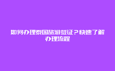 如何办理泰国旅游签证？快速了解办理流程