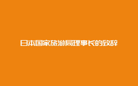 日本国家旅游局理事长的致辞