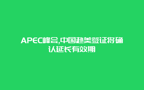 APEC峰会,中国赴美签证将确认延长有效期