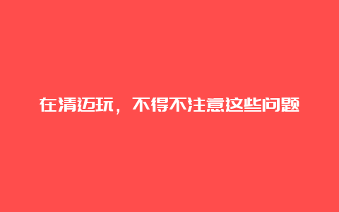 在清迈玩，不得不注意这些问题