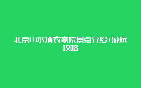 北京山水清农家院景点介绍+游玩攻略