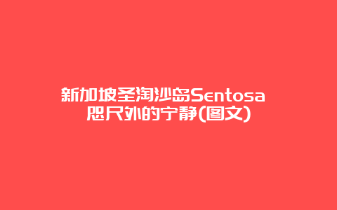 新加坡圣淘沙岛Sentosa 咫尺外的宁静(图文)