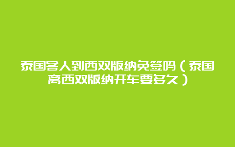 泰国客人到西双版纳免签吗（泰国离西双版纳开车要多久）