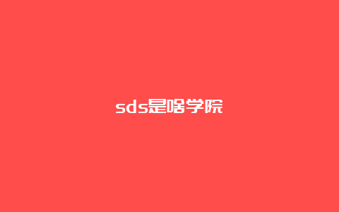 sds是啥学院