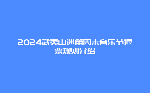 2024武夷山迷笛周末音乐节退票规则介绍