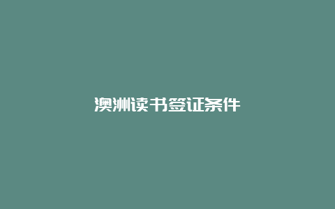 澳洲读书签证条件