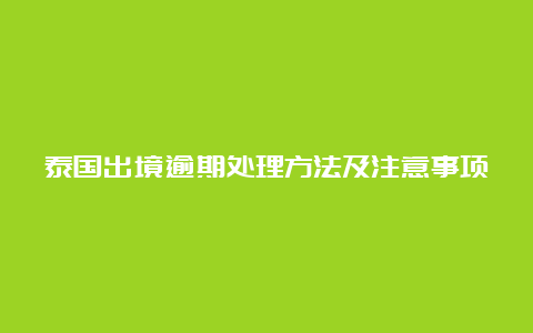 泰国出境逾期处理方法及注意事项