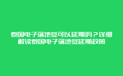 泰国电子落地签可以延期吗？详细解读泰国电子落地签延期政策