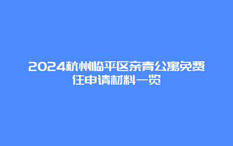 2024杭州临平区亲青公寓免费住申请材料一览