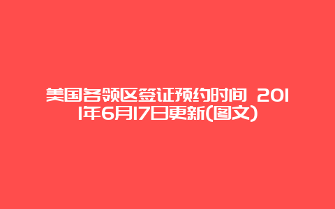 美国各领区签证预约时间 2011年6月17日更新(图文)