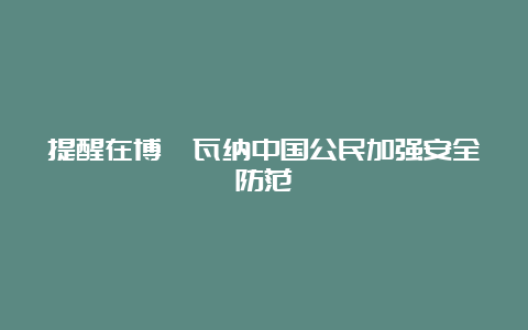 提醒在博茨瓦纳中国公民加强安全防范