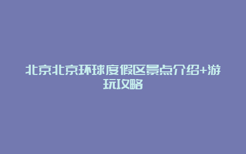 北京北京环球度假区景点介绍+游玩攻略