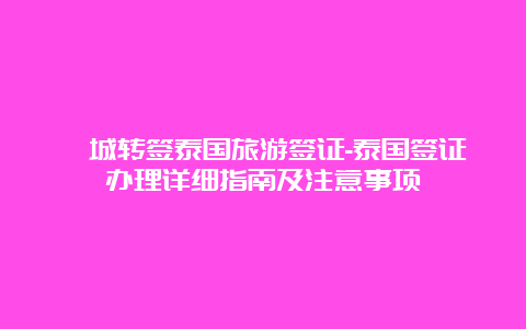 槟城转签泰国旅游签证-泰国签证办理详细指南及注意事项